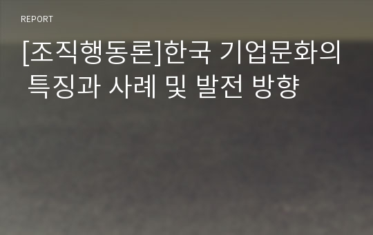 [조직행동론]한국 기업문화의 특징과 사례 및 발전 방향