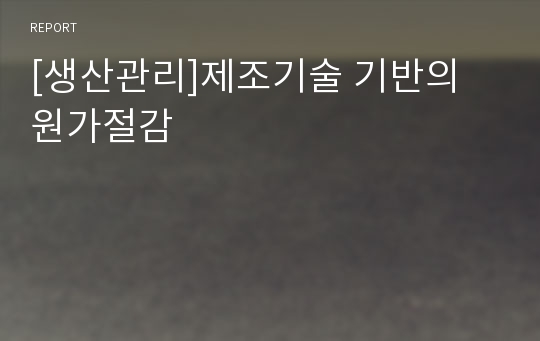 [생산관리]제조기술 기반의 원가절감