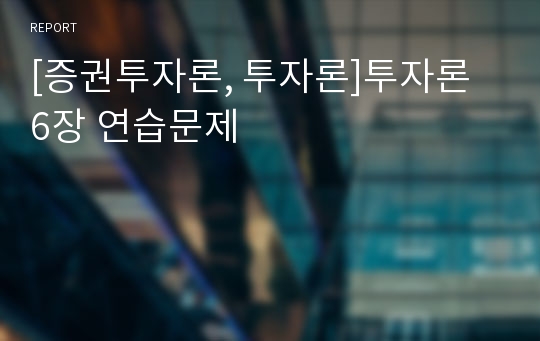 [증권투자론, 투자론]투자론 6장 연습문제