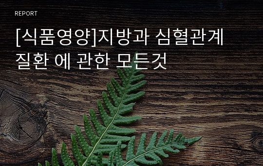 [식품영양]지방과 심혈관계 질환 에 관한 모든것