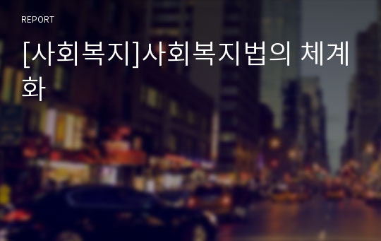 [사회복지]사회복지법의 체계화