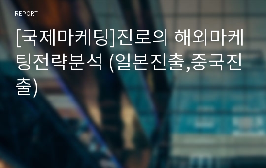 [국제마케팅]진로의 해외마케팅전략분석 (일본진출,중국진출)