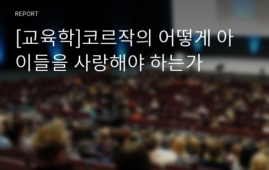 [교육학]코르작의 어떻게 아이들을 사랑해야 하는가