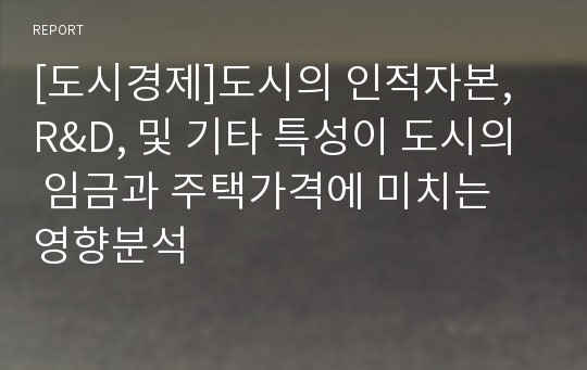 [도시경제]도시의 인적자본, R&amp;D, 및 기타 특성이 도시의 임금과 주택가격에 미치는 영향분석