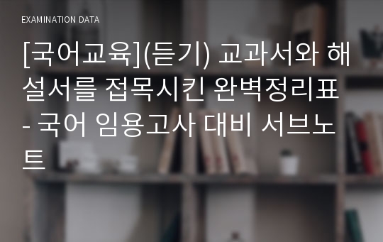 [국어교육](듣기) 교과서와 해설서를 접목시킨 완벽정리표 - 국어 임용고사 대비 서브노트