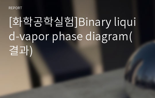 [화학공학실험]Binary liquid-vapor phase diagram(결과)