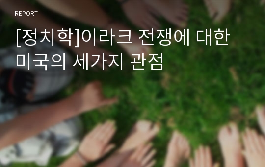 [정치학]이라크 전쟁에 대한 미국의 세가지 관점