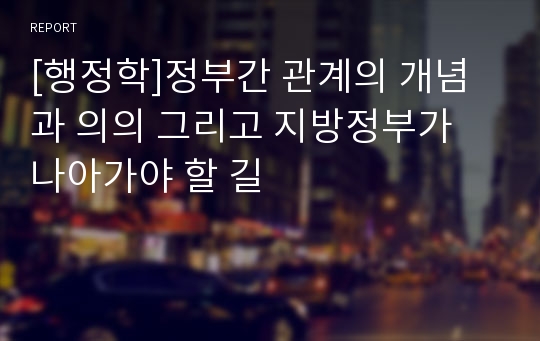 [행정학]정부간 관계의 개념과 의의 그리고 지방정부가 나아가야 할 길