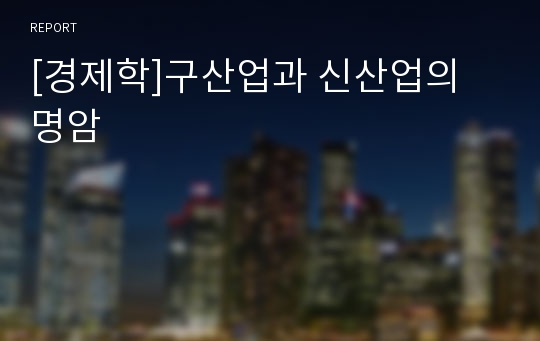 [경제학]구산업과 신산업의 명암