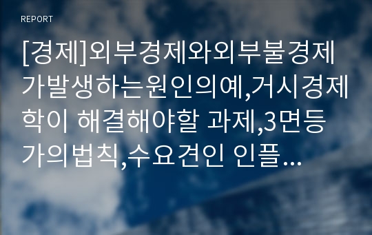 [경제]외부경제와외부불경제가발생하는원인의예,거시경제학이 해결해야할 과제,3면등가의법칙,수요견인 인플레이션과 비용인상 인플레이션,실업