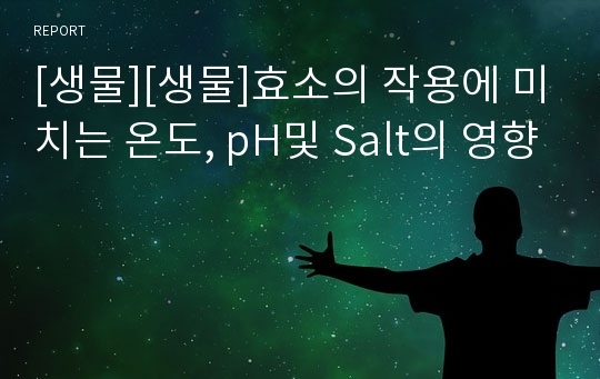 [생물][생물]효소의 작용에 미치는 온도, pH및 Salt의 영향