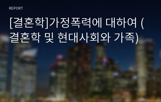 [결혼학]가정폭력에 대하여 (결혼학 및 현대사회와 가족)