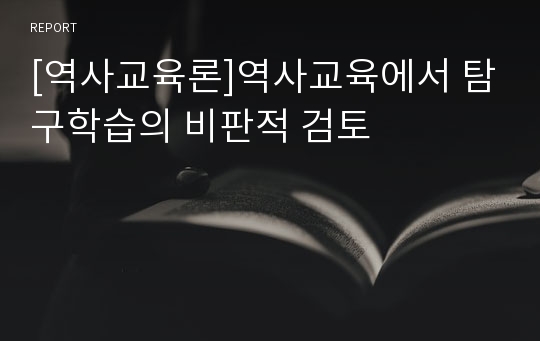 [역사교육론]역사교육에서 탐구학습의 비판적 검토