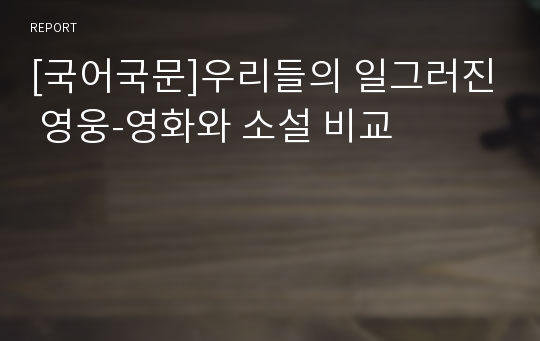 [국어국문]우리들의 일그러진 영웅-영화와 소설 비교