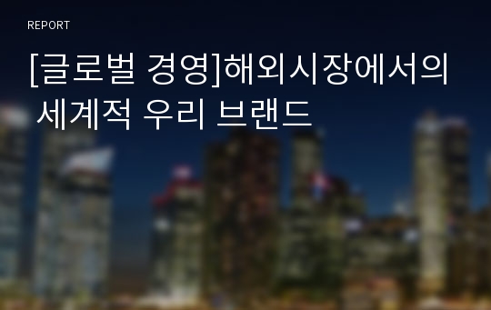 [글로벌 경영]해외시장에서의 세계적 우리 브랜드