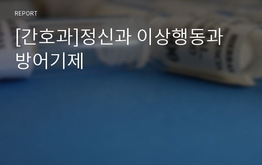 [간호과]정신과 이상행동과 방어기제