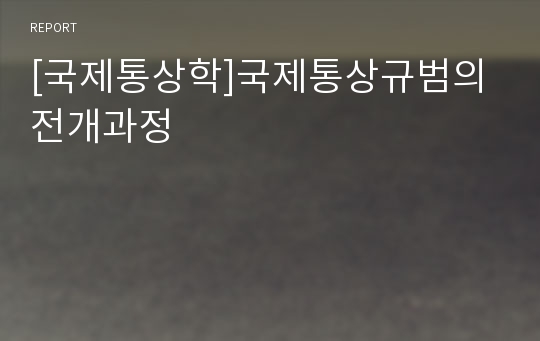 [국제통상학]국제통상규범의 전개과정