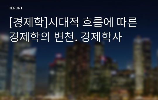 [경제학]시대적 흐름에 따른 경제학의 변천. 경제학사