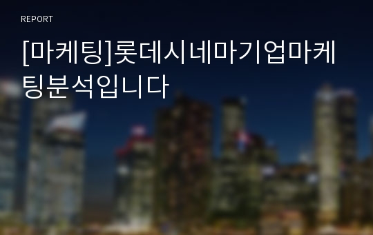 [마케팅]롯데시네마기업마케팅분석입니다