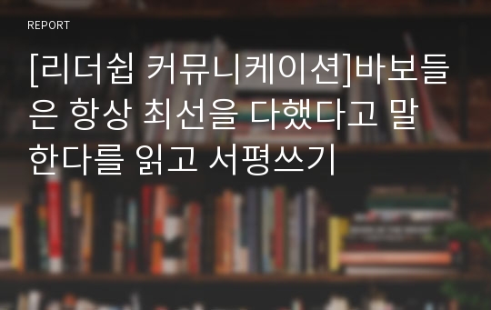 [리더쉽 커뮤니케이션]바보들은 항상 최선을 다했다고 말한다를 읽고 서평쓰기