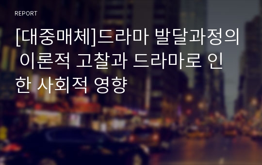 [대중매체]드라마 발달과정의 이론적 고찰과 드라마로 인한 사회적 영향