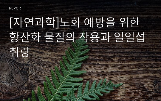 [자연과학]노화 예방을 위한 항산화 물질의 작용과 일일섭취량