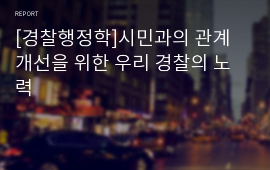 [경찰행정학]시민과의 관계 개선을 위한 우리 경찰의 노력