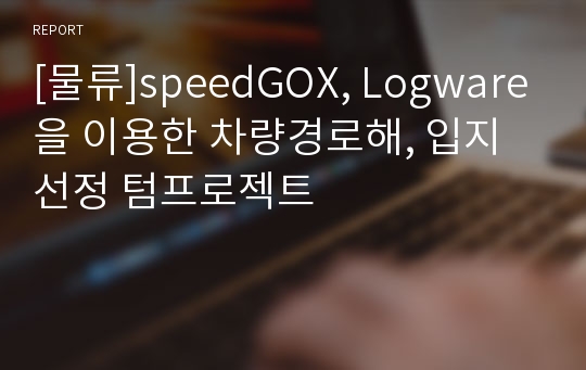 [물류]speedGOX, Logware을 이용한 차량경로해, 입지선정 텀프로젝트