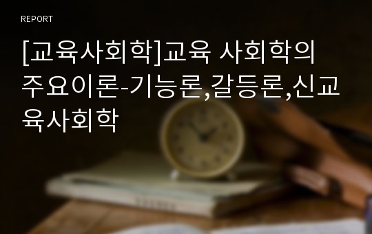 [교육사회학]교육 사회학의 주요이론-기능론,갈등론,신교육사회학