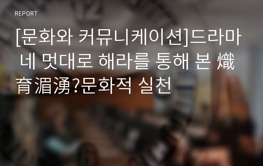 [문화와 커뮤니케이션]드라마 네 멋대로 해라를 통해 본 熾育湄湧?문화적 실천