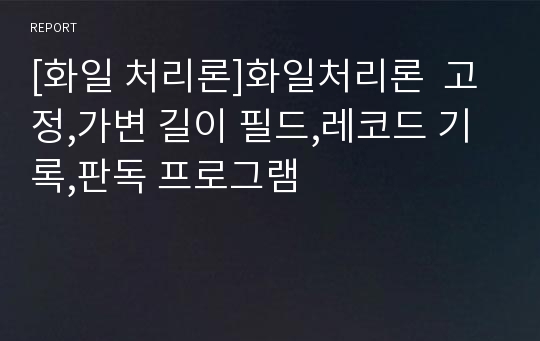 [화일 처리론]화일처리론  고정,가변 길이 필드,레코드 기록,판독 프로그램