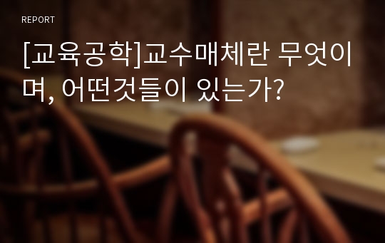 [교육공학]교수매체란 무엇이며, 어떤것들이 있는가?