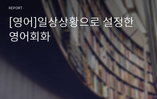 [영어]일상상황으로 설정한 영어회화