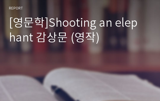 [영문학]Shooting an elephant 감상문 (영작)