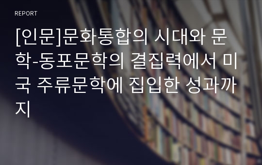 [인문]문화통합의 시대와 문학-동포문학의 결집력에서 미국 주류문학에 집입한 성과까지