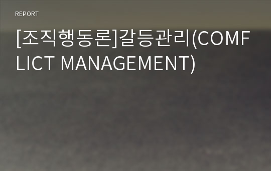 [조직행동론]갈등관리(COMFLICT MANAGEMENT)