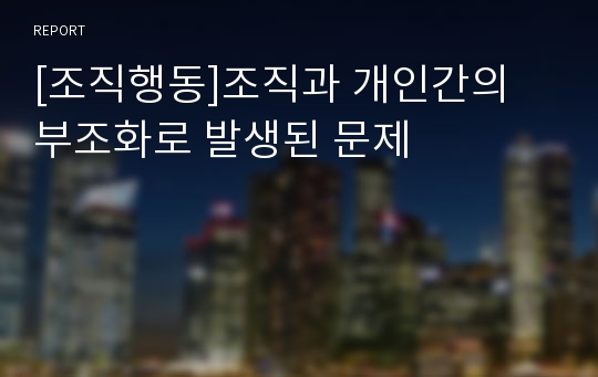 [조직행동]조직과 개인간의 부조화로 발생된 문제