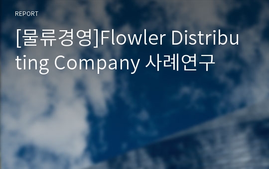 [물류경영]Flowler Distributing Company 사례연구