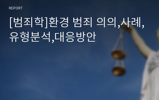 [범죄학]환경 범죄 의의,사례,유형분석,대응방안