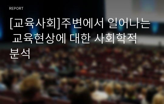 [교육사회]주변에서 일어나는 교육현상에 대한 사회학적 분석