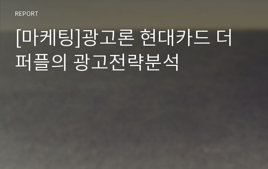 [마케팅]광고론 현대카드 더 퍼플의 광고전략분석