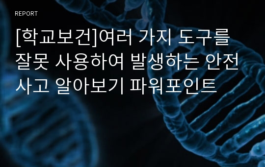 [학교보건]여러 가지 도구를 잘못 사용하여 발생하는 안전사고 알아보기 파워포인트