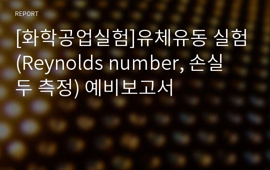 [화학공업실험]유체유동 실험(Reynolds number, 손실두 측정) 예비보고서