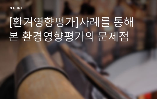 [환겨영향평가]사례를 통해 본 환경영향평가의 문제점