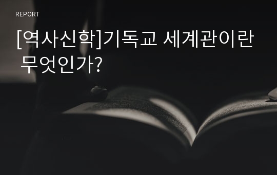 [역사신학]기독교 세계관이란 무엇인가?