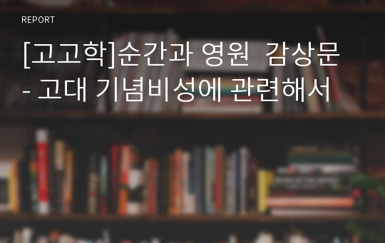 [고고학]순간과 영원  감상문 - 고대 기념비성에 관련해서