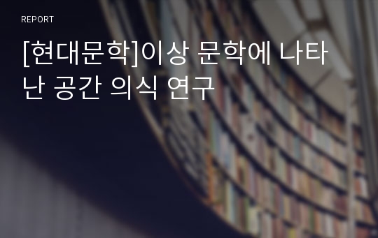 [현대문학]이상 문학에 나타난 공간 의식 연구