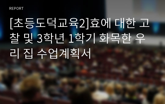 [초등도덕교육2]효에 대한 고찰 및 3학년 1학기 화목한 우리 집 수업계획서