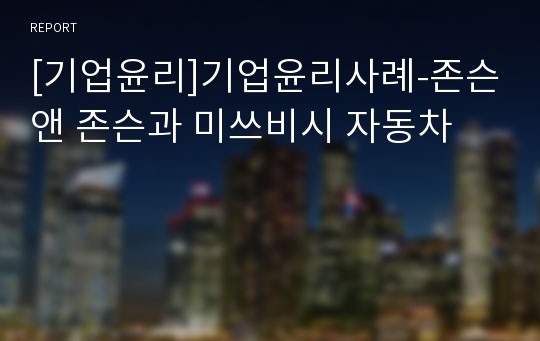 [기업윤리]기업윤리사례-존슨앤 존슨과 미쓰비시 자동차