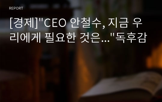 [경제]&quot;CEO 안철수, 지금 우리에게 필요한 것은...&quot;독후감